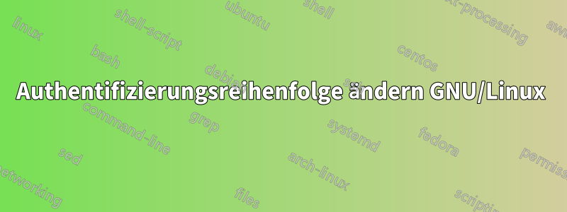 Authentifizierungsreihenfolge ändern GNU/Linux