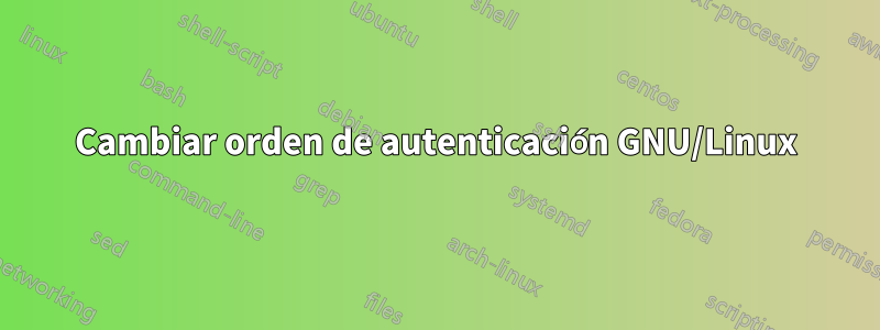 Cambiar orden de autenticación GNU/Linux