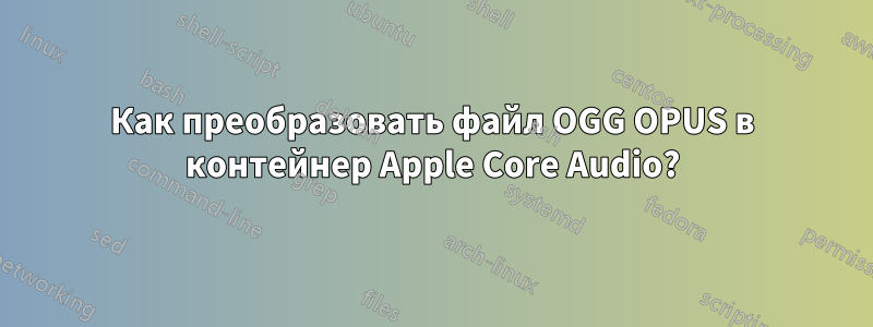 Как преобразовать файл OGG OPUS в контейнер Apple Core Audio?