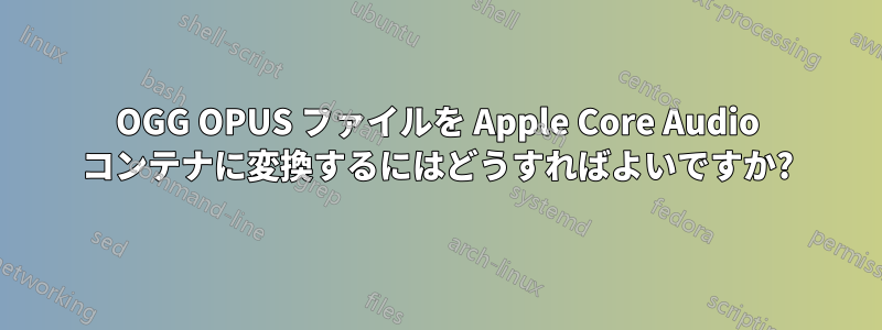 OGG OPUS ファイルを Apple Core Audio コンテナに変換するにはどうすればよいですか?