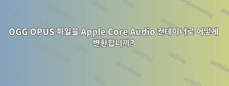 OGG OPUS 파일을 Apple Core Audio 컨테이너로 어떻게 변환합니까?