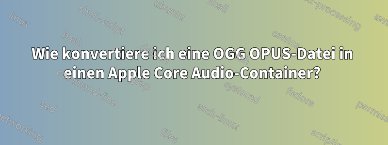 Wie konvertiere ich eine OGG OPUS-Datei in einen Apple Core Audio-Container?