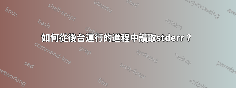 如何從後台運行的進程中讀取stderr？