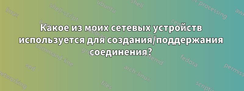 Какое из моих сетевых устройств используется для создания/поддержания соединения?