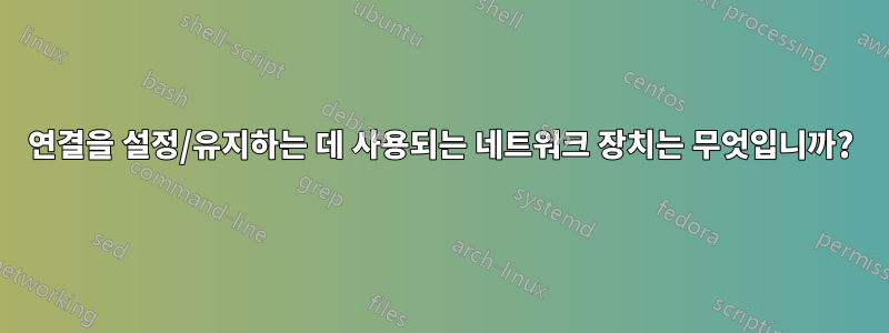 연결을 설정/유지하는 데 사용되는 네트워크 장치는 무엇입니까?