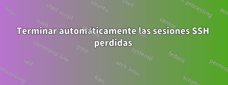 Terminar automáticamente las sesiones SSH perdidas