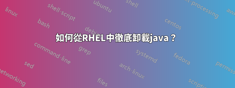 如何從RHEL中徹底卸載java？