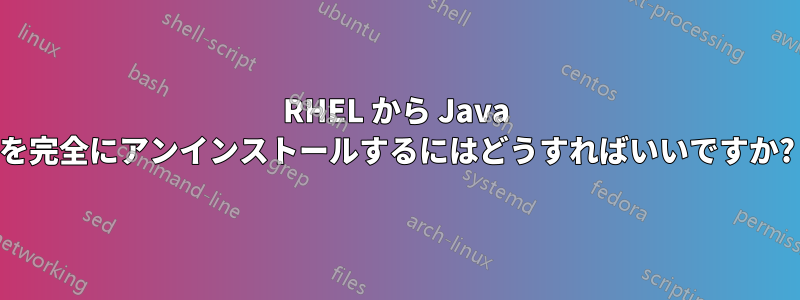 RHEL から Java を完全にアンインストールするにはどうすればいいですか?