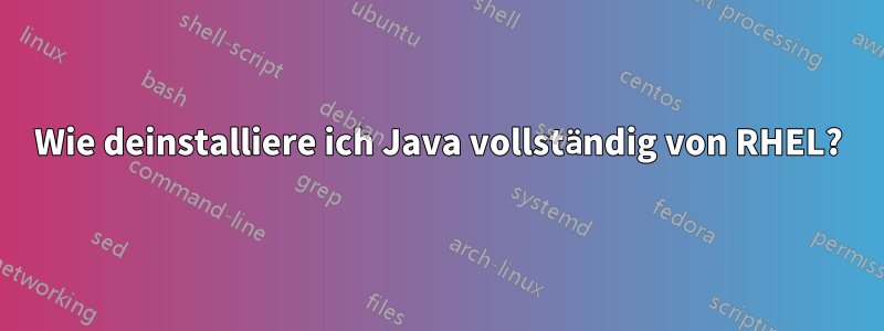 Wie deinstalliere ich Java vollständig von RHEL?