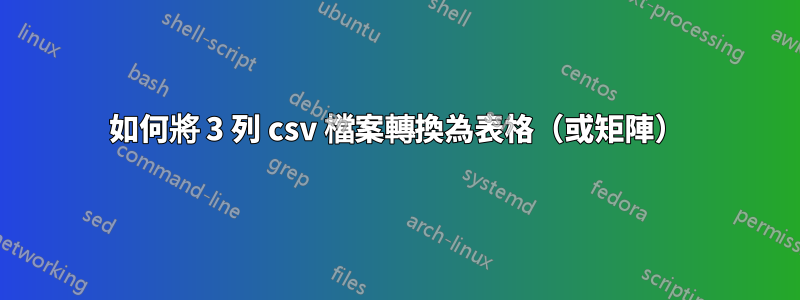 如何將 3 列 csv 檔案轉換為表格（或矩陣）