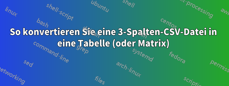 So konvertieren Sie eine 3-Spalten-CSV-Datei in eine Tabelle (oder Matrix)