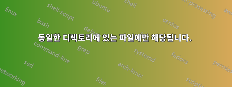 동일한 디렉토리에 있는 파일에만 해당됩니다.