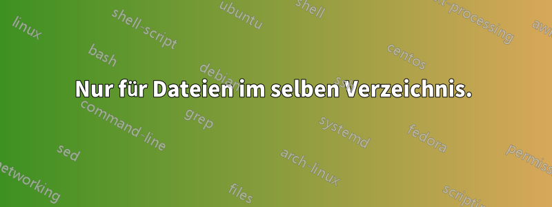 Nur für Dateien im selben Verzeichnis.