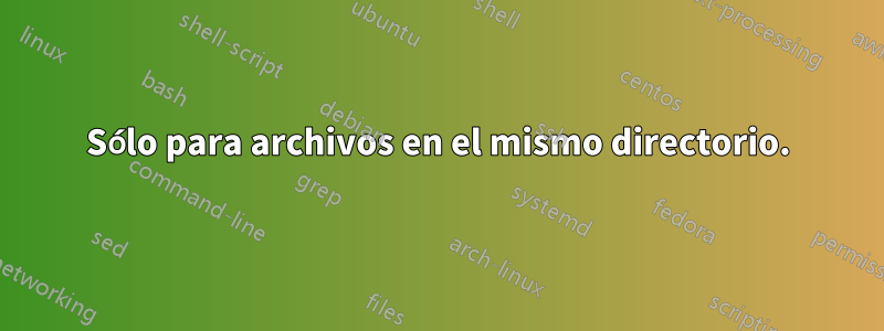 Sólo para archivos en el mismo directorio.