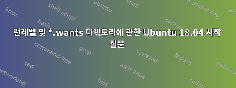 런레벨 및 *.wants 디렉토리에 관한 Ubuntu 18.04 시작 질문