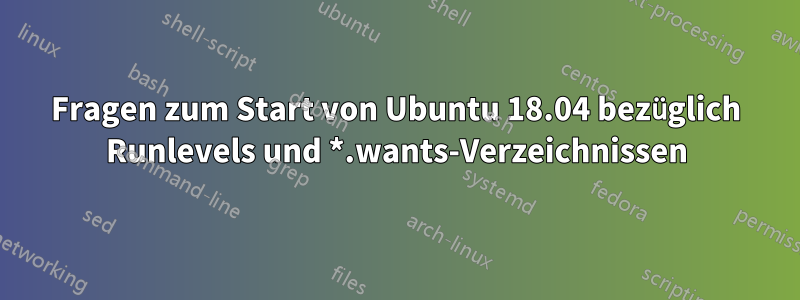 Fragen zum Start von Ubuntu 18.04 bezüglich Runlevels und *.wants-Verzeichnissen