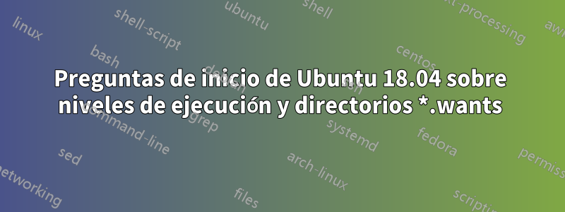 Preguntas de inicio de Ubuntu 18.04 sobre niveles de ejecución y directorios *.wants