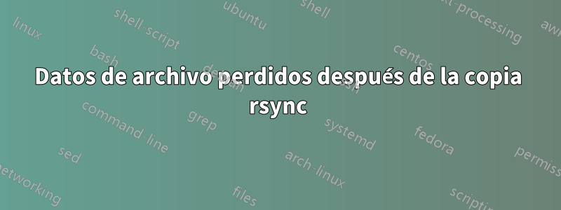 Datos de archivo perdidos después de la copia rsync