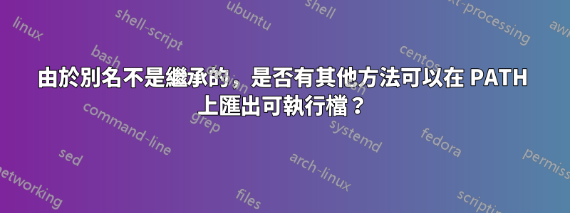 由於別名不是繼承的，是否有其他方法可以在 PATH 上匯出可執行檔？