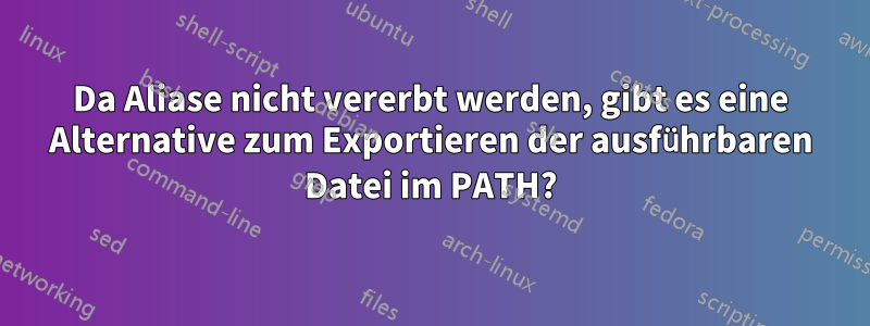 Da Aliase nicht vererbt werden, gibt es eine Alternative zum Exportieren der ausführbaren Datei im PATH?