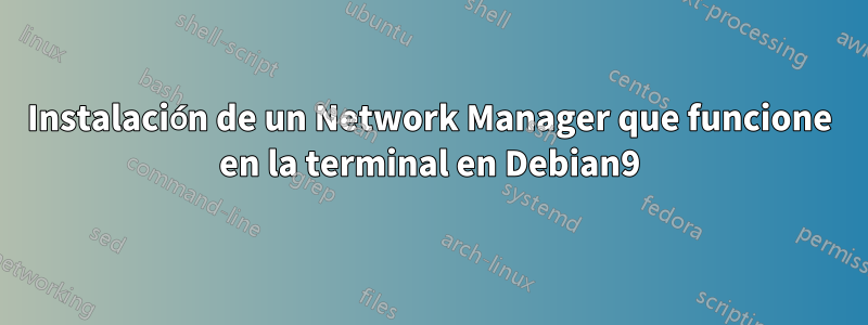 Instalación de un Network Manager que funcione en la terminal en Debian9