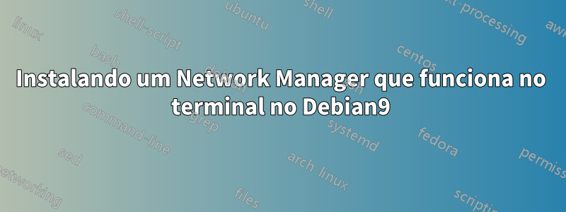 Instalando um Network Manager que funciona no terminal no Debian9