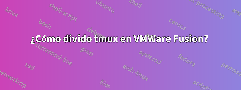 ¿Cómo divido tmux en VMWare Fusion?