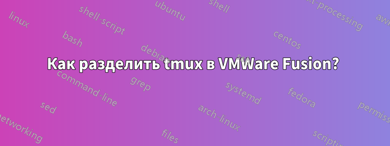 Как разделить tmux в VMWare Fusion?