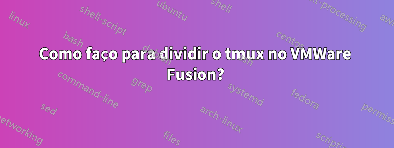 Como faço para dividir o tmux no VMWare Fusion?