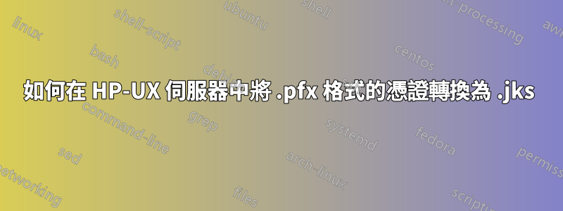 如何在 HP-UX 伺服器中將 .pfx 格式的憑證轉換為 .jks