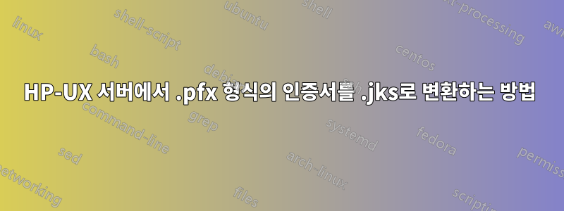 HP-UX 서버에서 .pfx 형식의 인증서를 .jks로 변환하는 방법