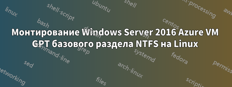 Монтирование Windows Server 2016 Azure VM GPT базового раздела NTFS на Linux