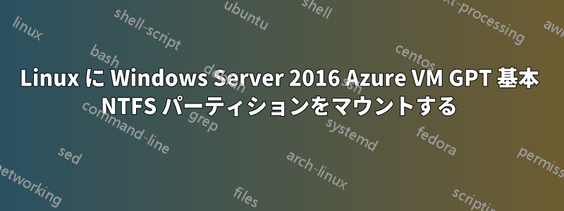 Linux に Windows Server 2016 Azure VM GPT 基本 NTFS パーティションをマウントする