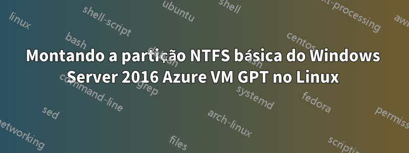 Montando a partição NTFS básica do Windows Server 2016 Azure VM GPT no Linux