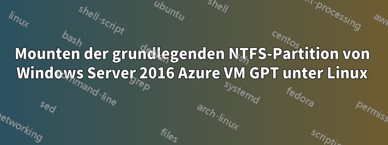 Mounten der grundlegenden NTFS-Partition von Windows Server 2016 Azure VM GPT unter Linux