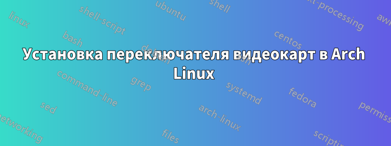 Установка переключателя видеокарт в Arch Linux