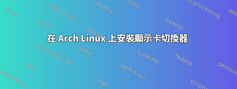 在 Arch Linux 上安裝顯示卡切換器