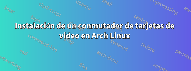 Instalación de un conmutador de tarjetas de video en Arch Linux