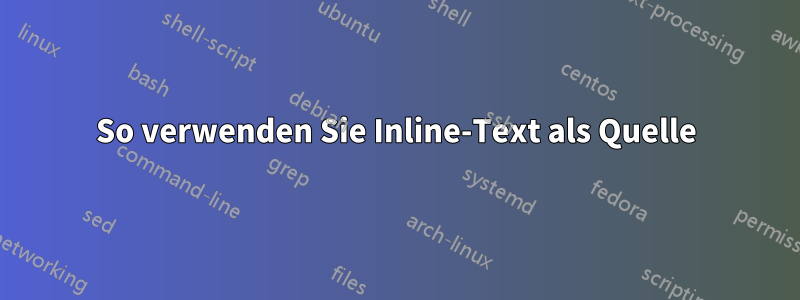 So verwenden Sie Inline-Text als Quelle