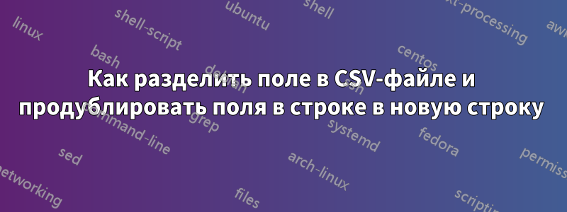 Как разделить поле в CSV-файле и продублировать поля в строке в новую строку