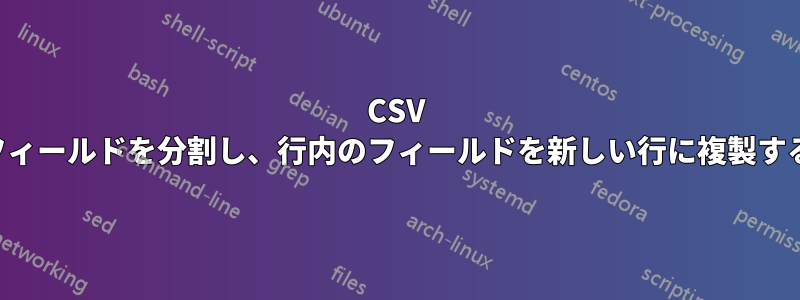 CSV 内のフィールドを分割し、行内のフィールドを新しい行に複製する方法