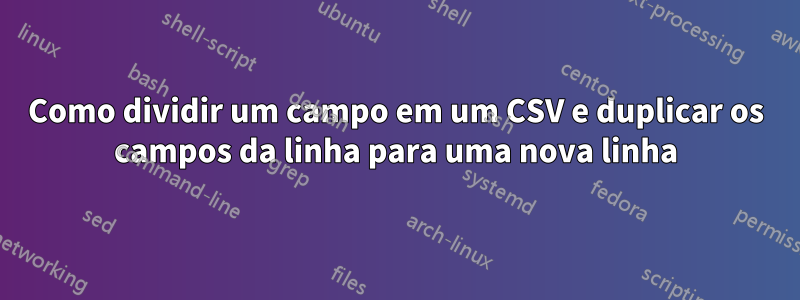 Como dividir um campo em um CSV e duplicar os campos da linha para uma nova linha