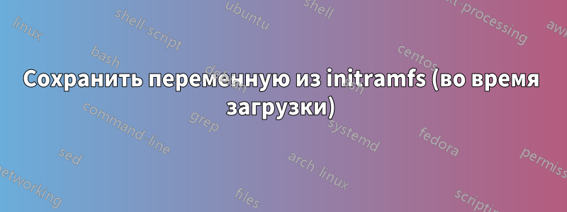 Сохранить переменную из initramfs (во время загрузки)