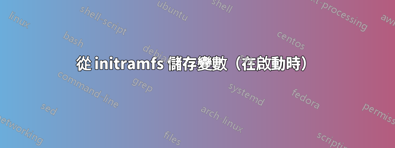 從 initramfs 儲存變數（在啟動時）