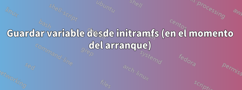 Guardar variable desde initramfs (en el momento del arranque)