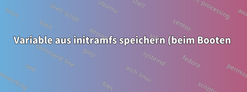 Variable aus initramfs speichern (beim Booten)