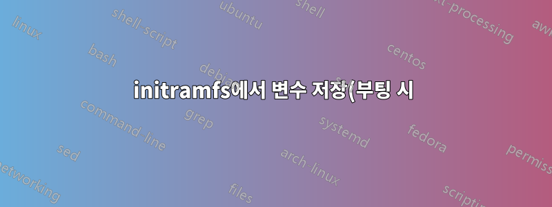 initramfs에서 변수 저장(부팅 시)
