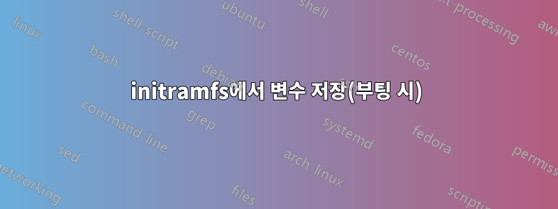 initramfs에서 변수 저장(부팅 시)