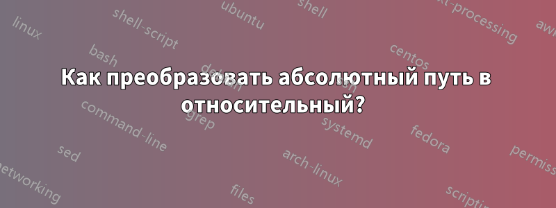 Как преобразовать абсолютный путь в относительный? 