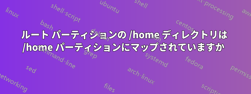 ルート パーティションの /home ディレクトリは /home パーティションにマップされていますか 